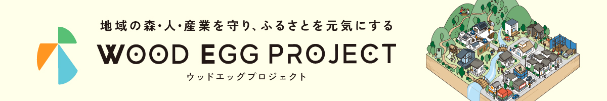 地域の森・人・産業を守り、ふるさとを元気にする WOOD EGG PROJECT